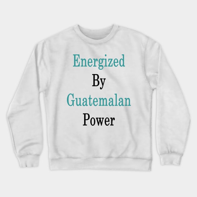 Energized By Guatemalan Power Crewneck Sweatshirt by supernova23